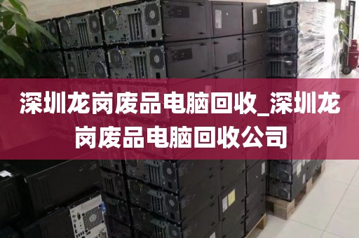 深圳龙岗废品电脑回收_深圳龙岗废品电脑回收公司