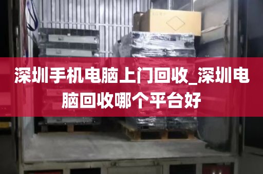 深圳手机电脑上门回收_深圳电脑回收哪个平台好