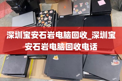 深圳宝安石岩电脑回收_深圳宝安石岩电脑回收电话