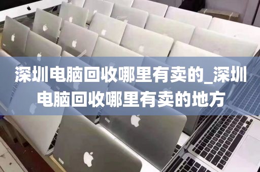 深圳电脑回收哪里有卖的_深圳电脑回收哪里有卖的地方
