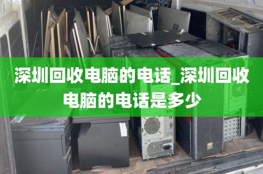 深圳回收电脑的电话_深圳回收电脑的电话是多少