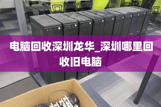 电脑回收深圳龙华_深圳哪里回收旧电脑