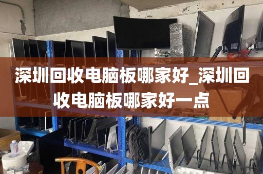 深圳回收电脑板哪家好_深圳回收电脑板哪家好一点