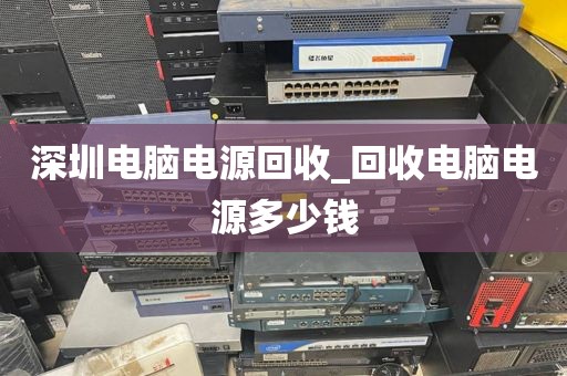 深圳电脑电源回收_回收电脑电源多少钱