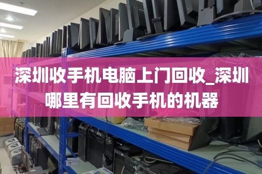 深圳收手机电脑上门回收_深圳哪里有回收手机的机器