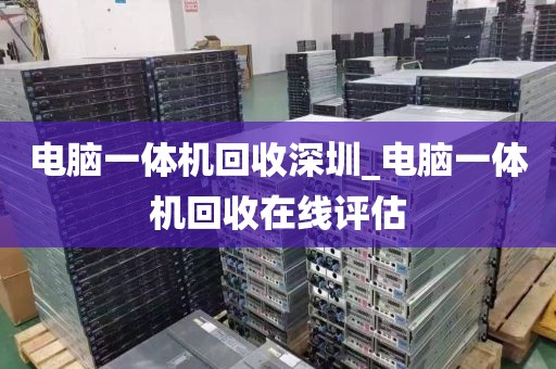 电脑一体机回收深圳_电脑一体机回收在线评估