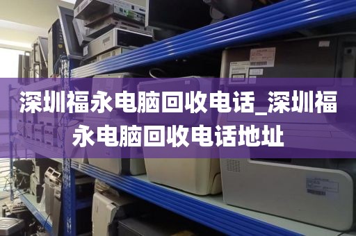 深圳福永电脑回收电话_深圳福永电脑回收电话地址
