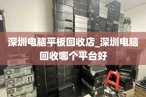 深圳电脑平板回收店_深圳电脑回收哪个平台好