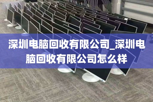 深圳电脑回收有限公司_深圳电脑回收有限公司怎么样