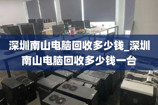 深圳南山电脑回收多少钱_深圳南山电脑回收多少钱一台