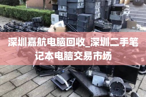 深圳嘉航电脑回收_深圳二手笔记本电脑交易市场