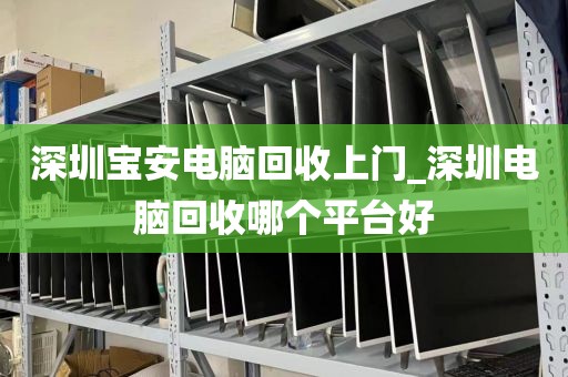 深圳宝安电脑回收上门_深圳电脑回收哪个平台好