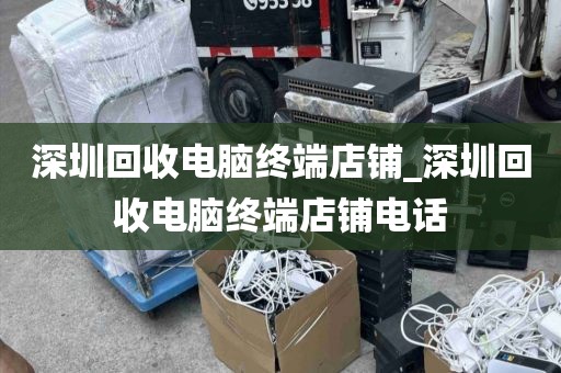 深圳回收电脑终端店铺_深圳回收电脑终端店铺电话