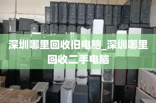 深圳哪里回收旧电脑_深圳哪里回收二手电脑
