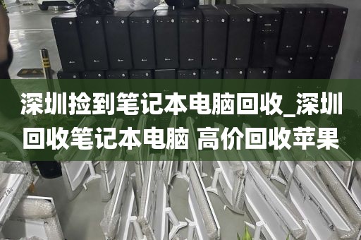 深圳捡到笔记本电脑回收_深圳回收笔记本电脑 高价回收苹果