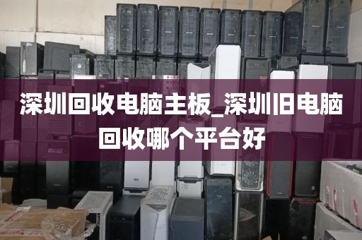 深圳回收电脑主板_深圳旧电脑回收哪个平台好