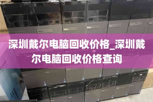 深圳戴尔电脑回收价格_深圳戴尔电脑回收价格查询