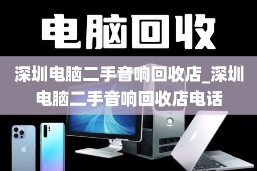 深圳电脑二手音响回收店_深圳电脑二手音响回收店电话