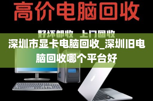深圳市显卡电脑回收_深圳旧电脑回收哪个平台好
