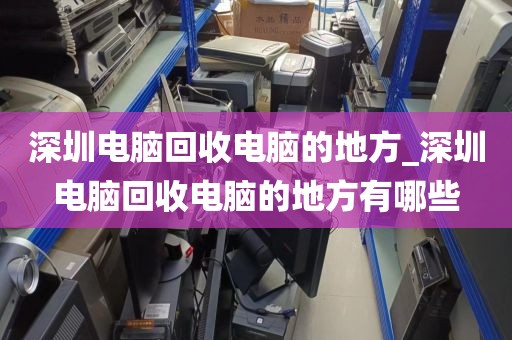 深圳电脑回收电脑的地方_深圳电脑回收电脑的地方有哪些